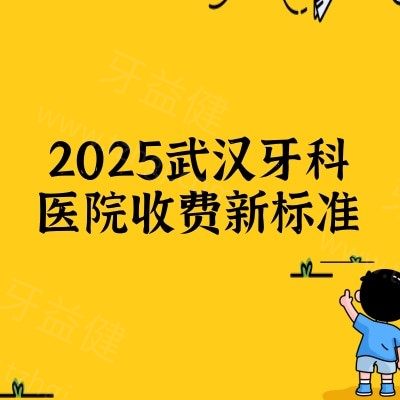 2025武汉牙科医院收费新标准：种植牙/矫正/美白/补牙/拔牙价格一览