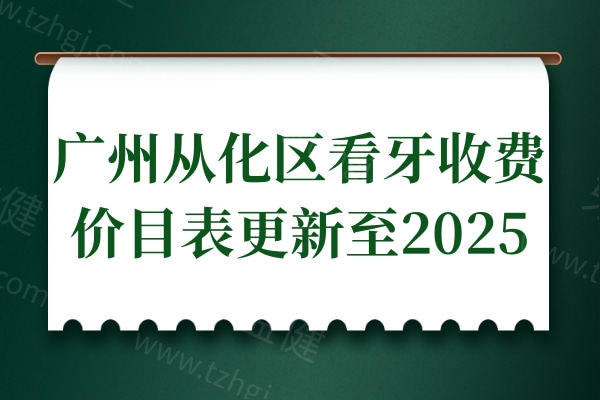 广州从化区看牙收费价目表更新至2025,种植牙2580元起/矫正5980元起/烤瓷牙700元起