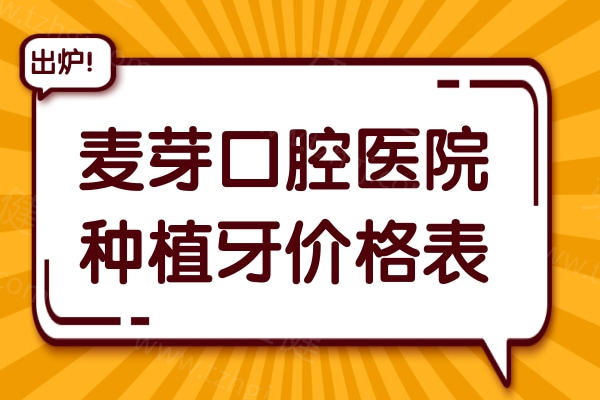 麦芽口腔医院种植牙价格表2025版,费用2680-8500不等|即刻负重+种植体全+性价比高优势多 