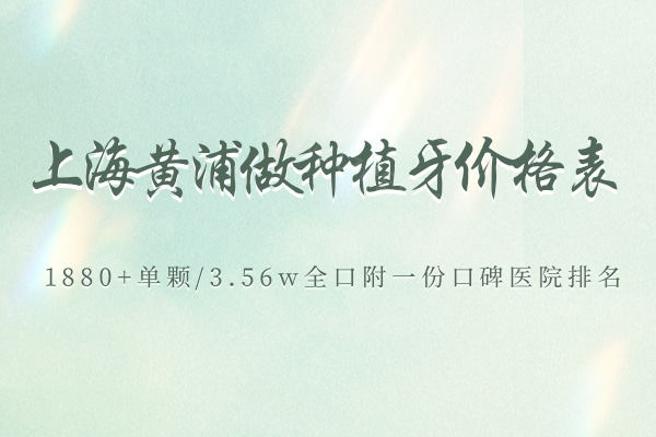 上海黄浦做种植牙价格表2025公布:1880+单颗/3.56w全口附一份口碑医院排名 上海黄浦做种植牙价格表2025公布:1880+单颗/3.56w全口附一份口碑医院排名