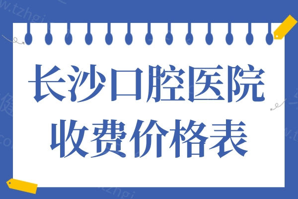 长沙口腔医院2025收费价格下降:假牙600+补牙128+种牙1680+牙齿矫正4999+