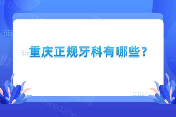 重庆正规牙科有哪些？渝北区/渝中区/江北区都有靠谱技术好的医院