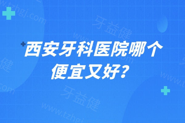 西安牙科医院哪个便宜又好？西安中诺/诺贝尔/团圆/小白兔口腔上榜