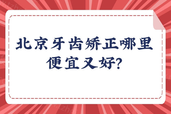 北京牙齿矫正哪里便宜又好？2024-2025北京牙齿矫正医院名单公布