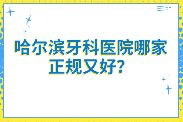 哈尔滨牙科医院哪家正规又好？团圆/美植等十佳口腔专科医院都不错