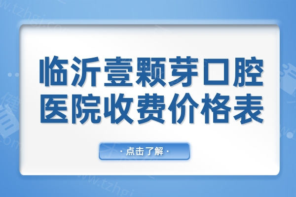 临沂壹颗芽口腔医院贵吗?2025全新价格表显示:种植牙/矫正/补牙/拔牙收费都不贵