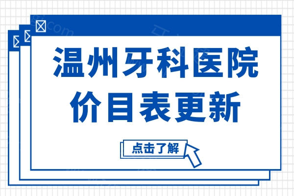 温州牙科医院价目表更新至2025年,抢先查询种牙/矫正/拔牙/补牙/洗牙价目表