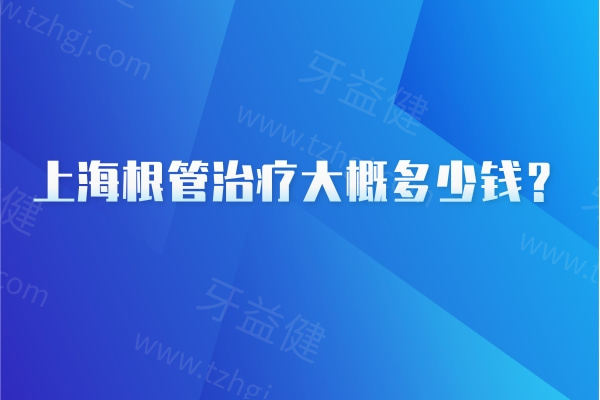 上海根管治疗大概多少钱？800-2500元左右起!牙位/根管难度等看情况而定