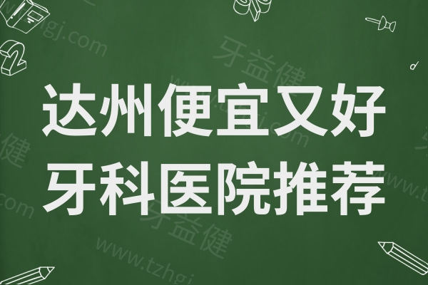 达州牙科医院便宜又好?这几家医院性价比高/不踩坑值得选择