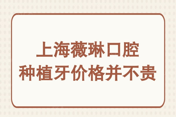 2025年上海薇琳口腔种植牙价格并不贵,单颗2399元起,是高难度种牙口腔医院