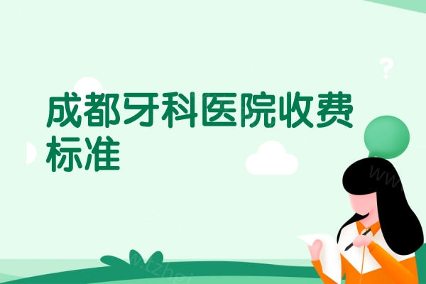 成都牙科医院收费标准 成都牙科医院收费标准