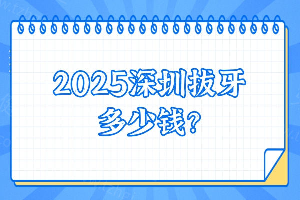 2025深圳拔牙多少钱？百元到千元智齿/乳牙/残根等价格大揭秘