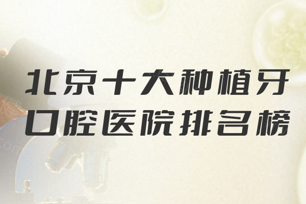 25年的北京十大种植牙口腔医院排名榜:中诺/劲松/海德堡等种牙技术可靠值得选