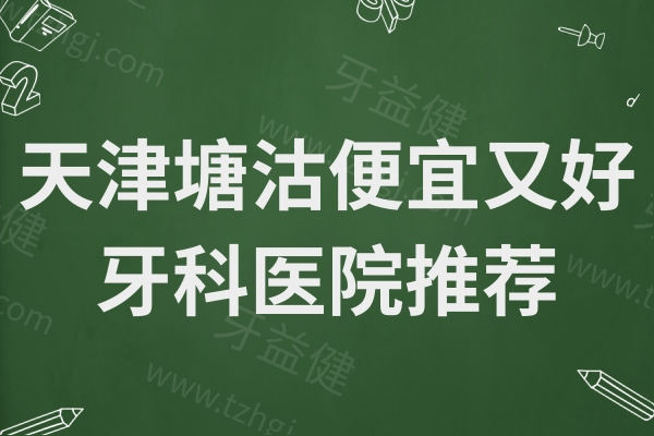 天津塘沽看牙哪家好?2025年天津塘沽看牙必知的5家便宜又好的口腔机构推荐