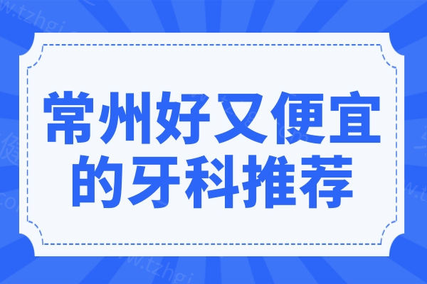 2025年常州好又便宜的牙科推荐:排名前一/前三的是常州北极星/美奥/金铂利口腔