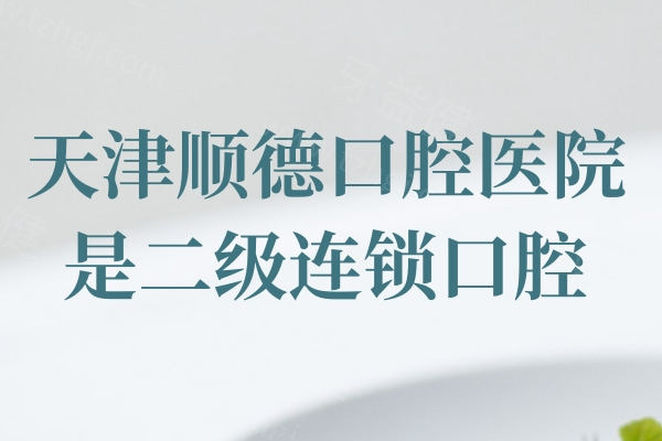 天津顺德口腔医院是二级连锁口腔，种植牙/牙齿矫正优势多多