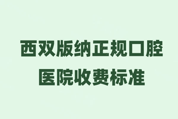 西双版纳正规口腔医院收费标准