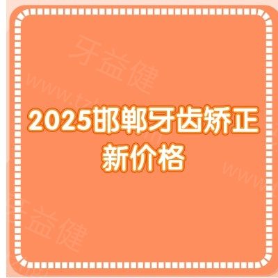 2025邯郸牙齿矫正新价格：金属6980+/隐形15800+分享十家正畸靠谱实惠的医院