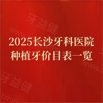 2025长沙牙科医院种植牙价目表一览：国产/进口种植牙价格4000-2w左右