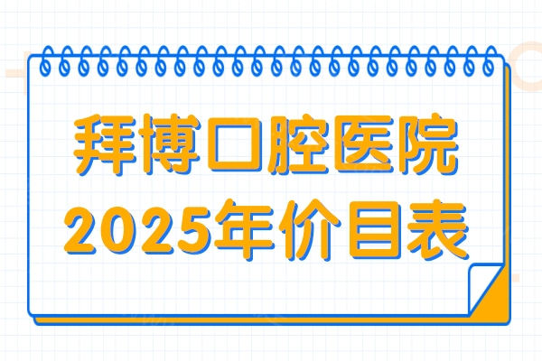 拜博口腔医院2025年价目表查询入口!种植牙|矫正|根管|补牙|拔牙收费标准均有~