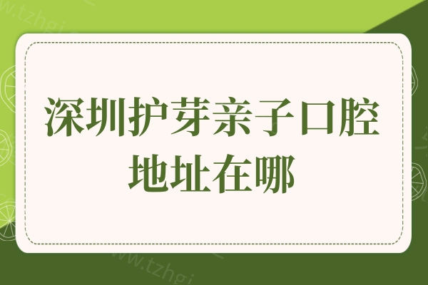 深圳护芽亲子口腔地址在哪 深圳护芽亲子口腔地址在哪
