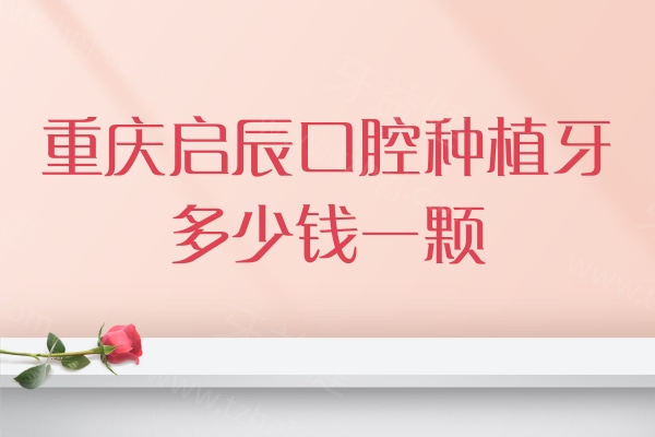 重庆启辰口腔种植牙多少钱一颗