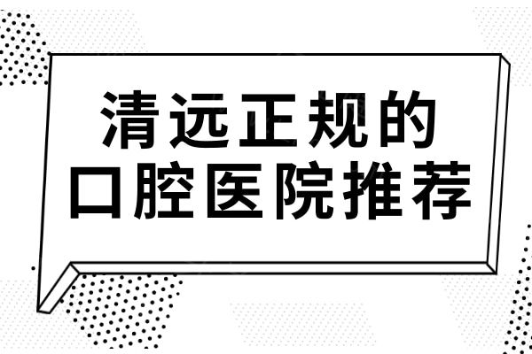 2025清远正规的口腔医院推荐:找好口碑&性价比高的必选这5家