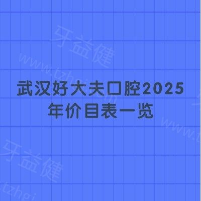 武汉好大夫口腔2025年价目表一览：种植牙2000+/矫正9000+/烤瓷牙980+等