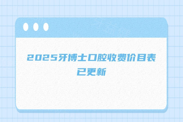 2025牙博士口腔收费价目表已更新!整牙/种牙/修复/补牙等朋友要收藏了