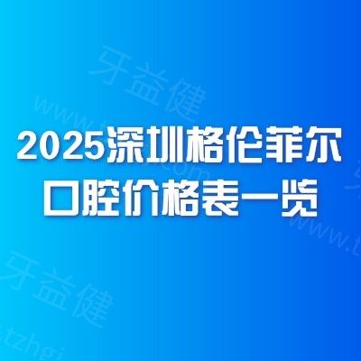 2025深圳格伦菲尔口腔价格表一览：矫正5999+种牙2999+烤瓷牙1000+等挺不错的