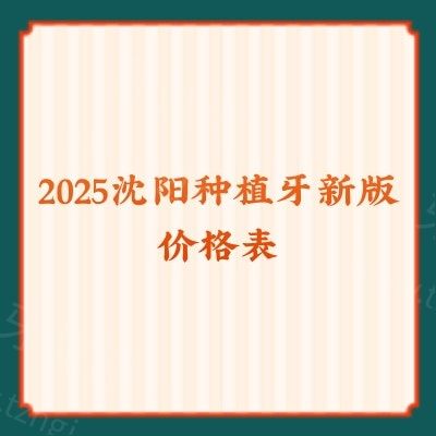 2025沈阳种植牙新版价格表：单颗2900|半口18000|全口30000起