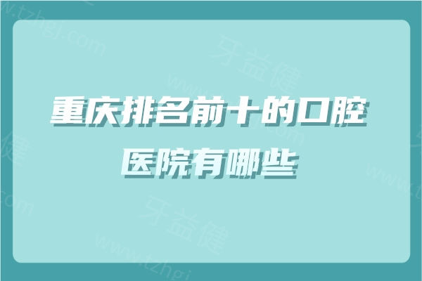 重庆排名前十的口腔医院有哪些
