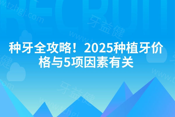 种牙全攻略！2025种植牙价格与5项因素有关 速看种牙不迷路