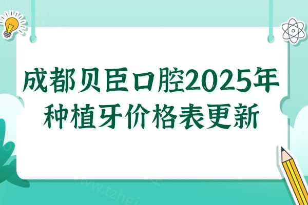2025版成都贝臣口腔种植牙收费价格表公布,单颗|半口|全口今年价格并不贵哦