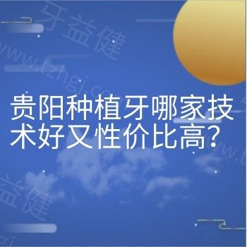 贵阳种植牙哪家技术好又性价比高？公布当地口碑好实惠的种植牙医院