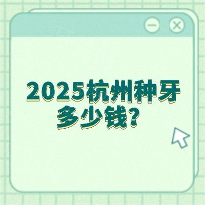 2025杭州种牙多少钱？国产2000+/韩系2980+/全口5W+点击查看