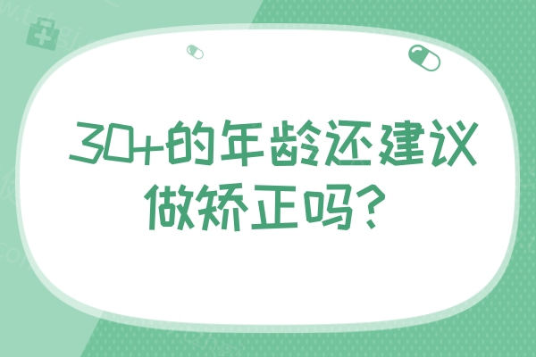 30+的年龄还建议做矫正吗？年龄不是问题，矫正方式有很多