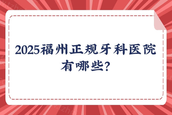 2025福州正规牙科医院有哪些？福州维乐/贝臣/登特/福能海峡等5家都不错