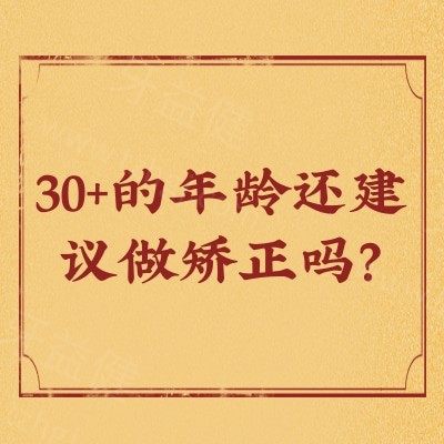 30+的年龄还建议做矫正吗？年龄不是问题，矫正方式有很多