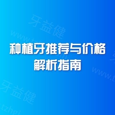 种植牙推荐与价格解析指南：多方面解析各种植体优势与价格参考