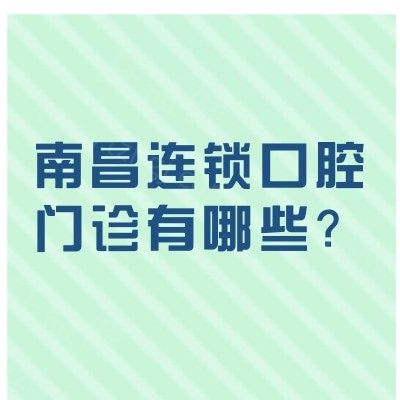 南昌连锁口腔门诊有哪些？拜博/唯乐/辉煌等5家正规连锁好牙科名单奉上