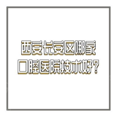 西安长安区哪家口腔医院技术好？兔博士|贝朗等在长安区技术很突出！