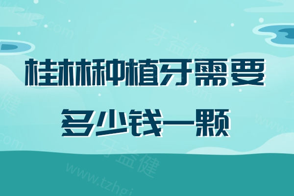 桂林种植牙需要多少钱一颗？2025年全新价格表显示单颗/半口/全口植体不贵