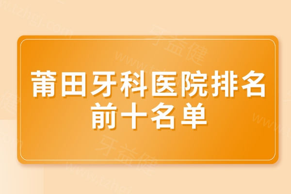 莆田牙科医院排名前十名单
