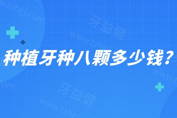 种植牙种八颗多少钱?价格表显示种8颗费用从3万-20万不等