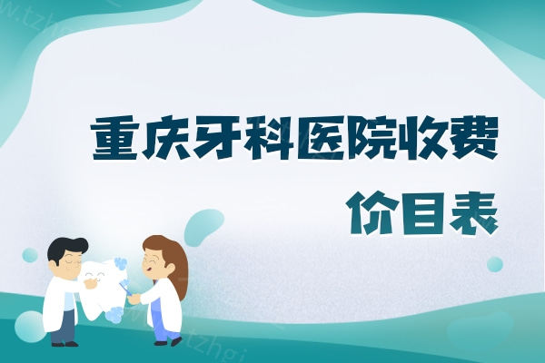 重庆牙科医院收费价目表，一键分享重庆2025年补牙/拔牙/矫正/种植牙/洗牙多少钱
