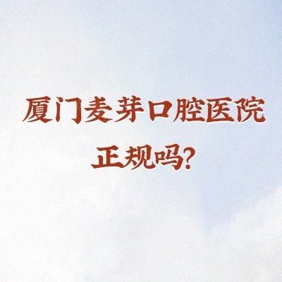 厦门麦芽口腔医院正规吗？正规牙科|在当地规模大口碑好很靠谱