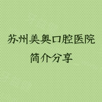 苏州美奥口腔医院简介分享，医生团队经验多/擅长项目多样/服务好口碑佳等