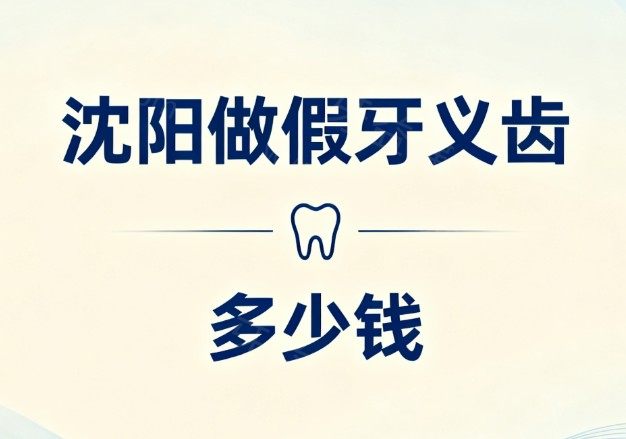 2025沈阳做假牙义齿多少钱?价格全解析800-5000元起,这7家牙科镶牙经济实惠又靠谱