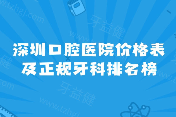 深圳口腔医院价格表及正规牙科排名榜单一文分享!在深圳看牙想要口碑技术好直接选